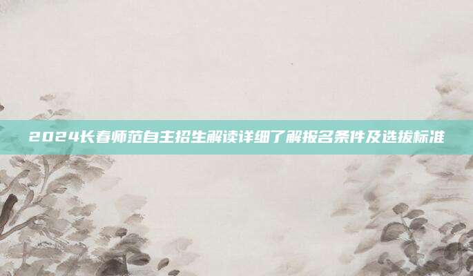 2024长春师范自主招生解读详细了解报名条件及选拔标准