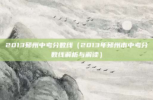 2013邳州中考分数线（2013年邳州市中考分数线解析与解读）