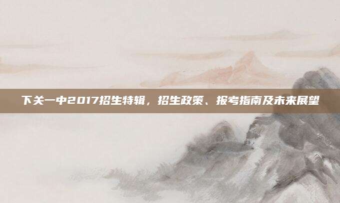 下关一中2017招生特辑，招生政策、报考指南及未来展望