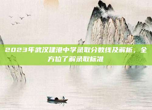 2023年武汉建港中学录取分数线及解析，全方位了解录取标准