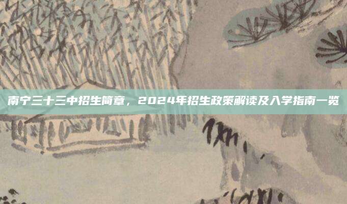 南宁三十三中招生简章，2024年招生政策解读及入学指南一览
