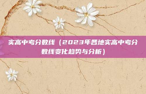 实高中考分数线（2023年各地实高中考分数线变化趋势与分析）