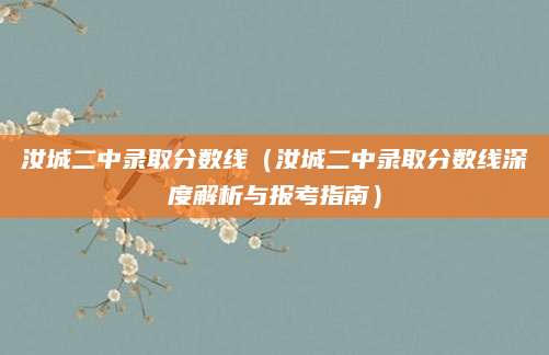 汝城二中录取分数线（汝城二中录取分数线深度解析与报考指南）