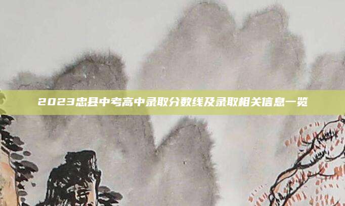 2023忠县中考高中录取分数线及录取相关信息一览