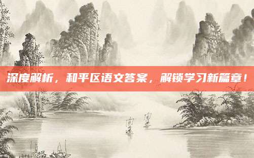 深度解析，和平区语文答案，解锁学习新篇章！