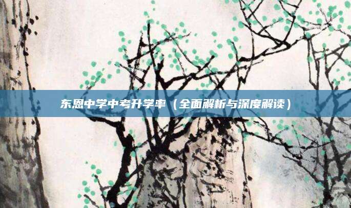东恩中学中考升学率（全面解析与深度解读）