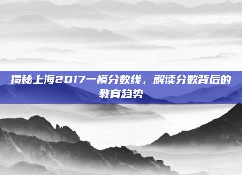 揭秘上海2017一模分数线，解读分数背后的教育趋势