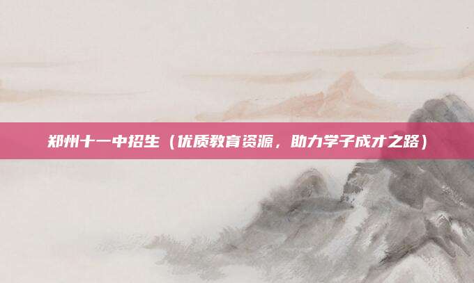 郑州十一中招生（优质教育资源，助力学子成才之路）