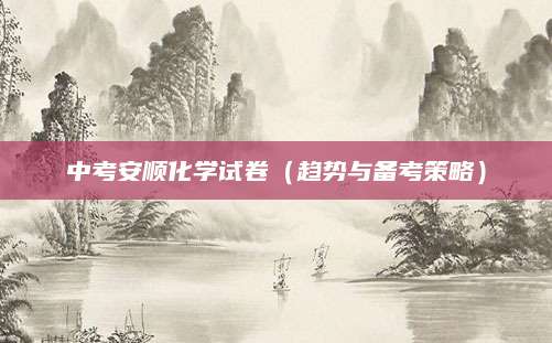 中考安顺化学试卷（趋势与备考策略）