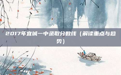 2017年宜城一中录取分数线（解读重点与趋势）