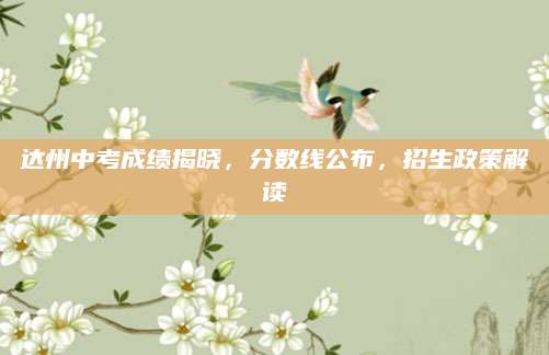 达州中考成绩揭晓，分数线公布，招生政策解读