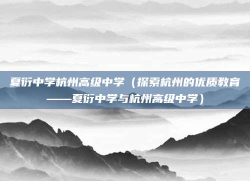 夏衍中学杭州高级中学（探索杭州的优质教育——夏衍中学与杭州高级中学）