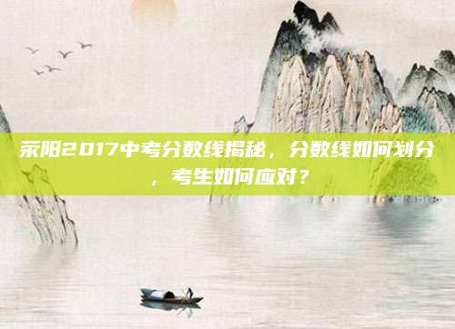 荥阳2017中考分数线揭秘，分数线如何划分，考生如何应对？
