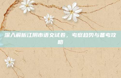 深入解析江阴市语文试卷，考察趋势与备考攻略