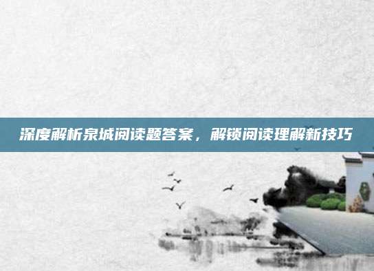 深度解析泉城阅读题答案，解锁阅读理解新技巧
