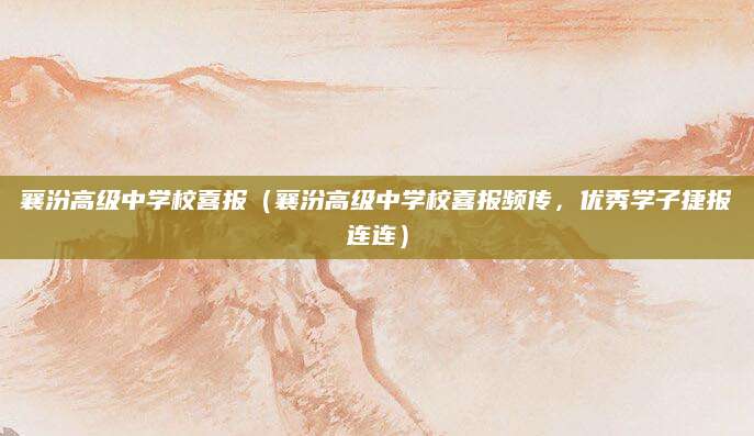 襄汾高级中学校喜报（襄汾高级中学校喜报频传，优秀学子捷报连连）
