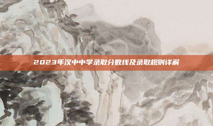 2023年汉中中学录取分数线及录取规则详解