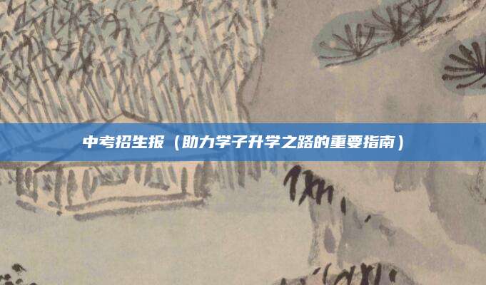 中考招生报（助力学子升学之路的重要指南）