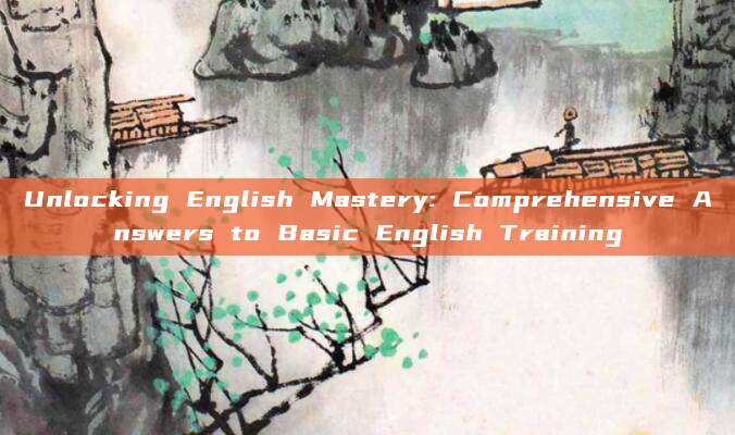 Unlocking English Mastery: Comprehensive Answers to Basic English Training