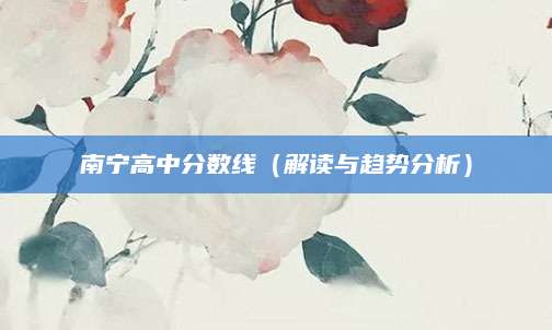 南宁高中分数线（解读与趋势分析）
