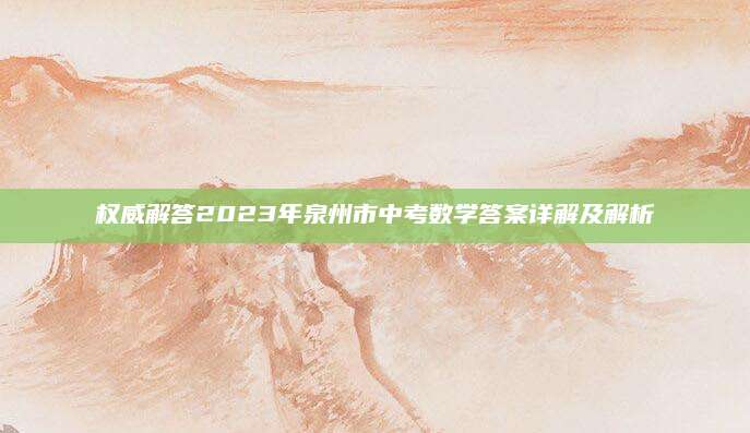权威解答2023年泉州市中考数学答案详解及解析