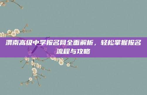 渭南高级中学报名网全面解析，轻松掌握报名流程与攻略