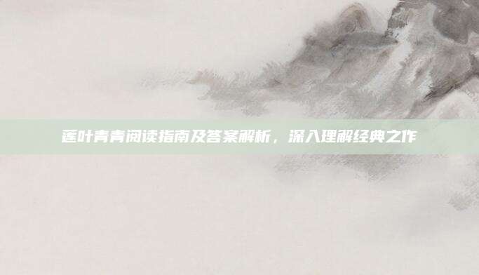 莲叶青青阅读指南及答案解析，深入理解经典之作