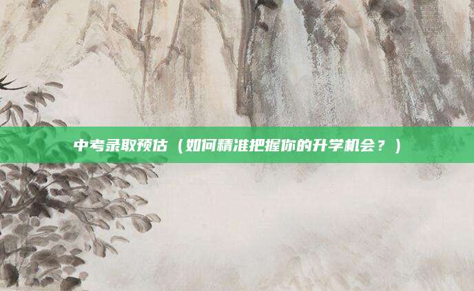 中考录取预估（如何精准把握你的升学机会？）