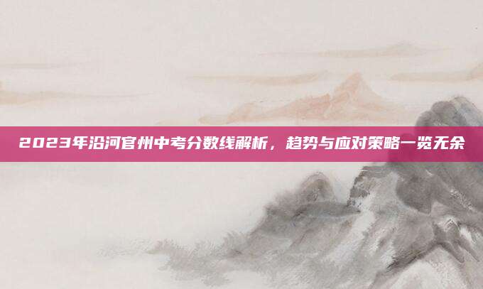 2023年沿河官州中考分数线解析，趋势与应对策略一览无余