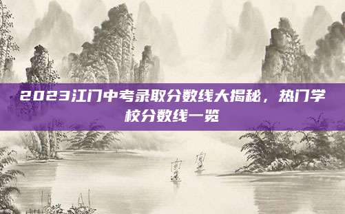2023江门中考录取分数线大揭秘，热门学校分数线一览