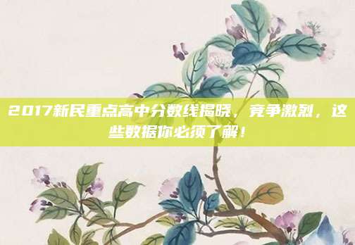 2017新民重点高中分数线揭晓，竞争激烈，这些数据你必须了解！