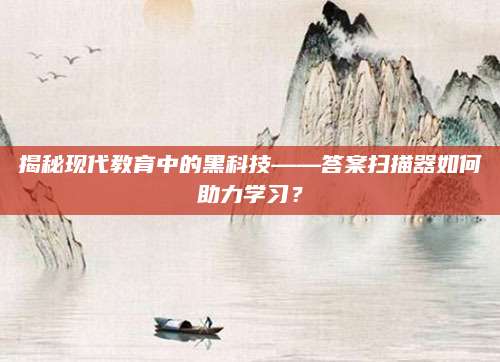 揭秘现代教育中的黑科技——答案扫描器如何助力学习？