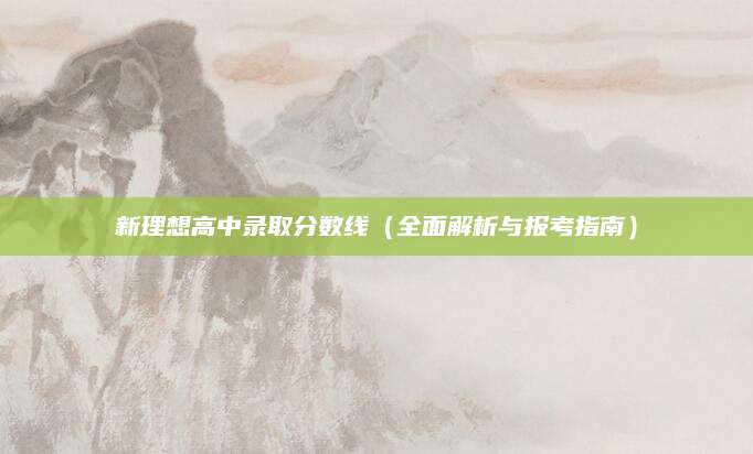 新理想高中录取分数线（全面解析与报考指南）