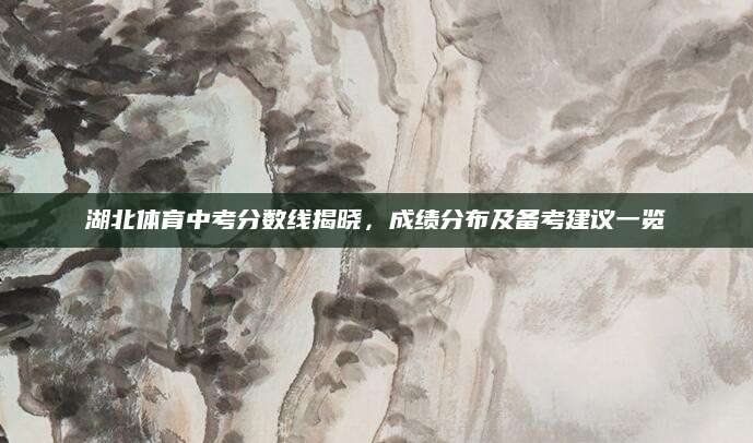 湖北体育中考分数线揭晓，成绩分布及备考建议一览