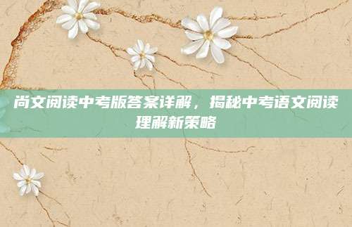尚文阅读中考版答案详解，揭秘中考语文阅读理解新策略