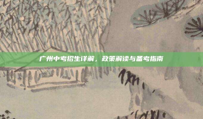 广州中考招生详解，政策解读与备考指南