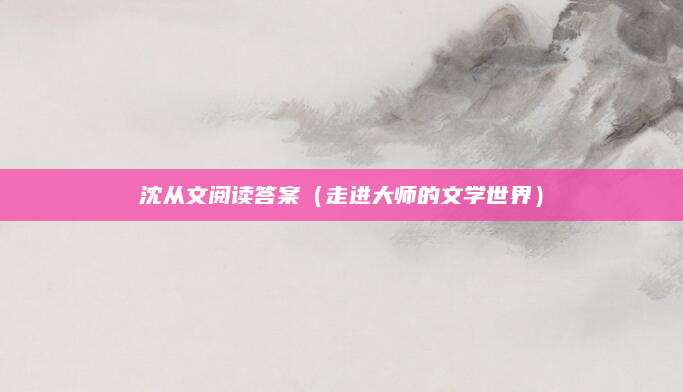 沈从文阅读答案（走进大师的文学世界）