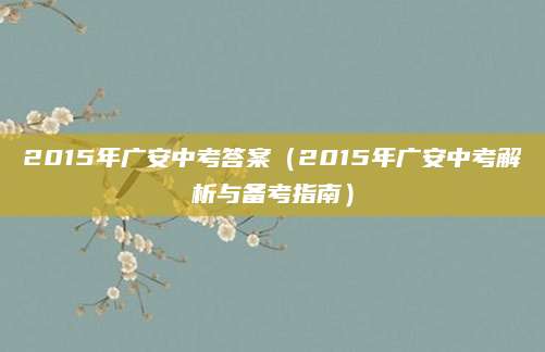 2015年广安中考答案（2015年广安中考解析与备考指南）