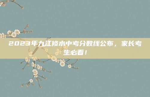 2023年九江修水中考分数线公布，家长考生必看！