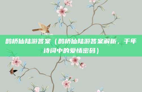 鹊桥仙陆游答案（鹊桥仙陆游答案解析，千年诗词中的爱情密码）