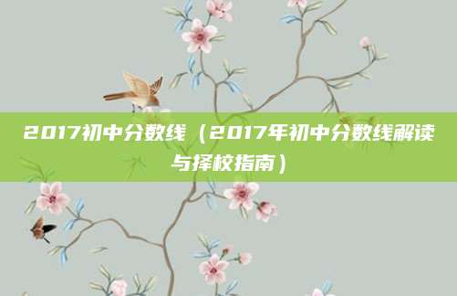 2017初中分数线（2017年初中分数线解读与择校指南）