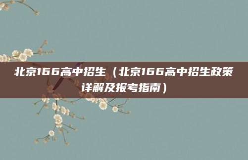 北京166高中招生（北京166高中招生政策详解及报考指南）