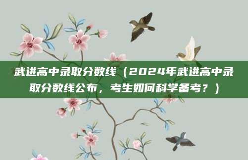 武进高中录取分数线（2024年武进高中录取分数线公布，考生如何科学备考？）