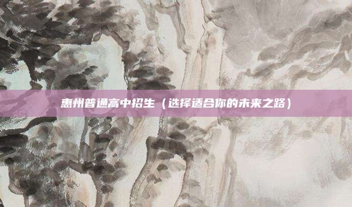 惠州普通高中招生（选择适合你的未来之路）