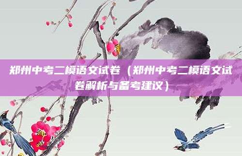 郑州中考二模语文试卷（郑州中考二模语文试卷解析与备考建议）