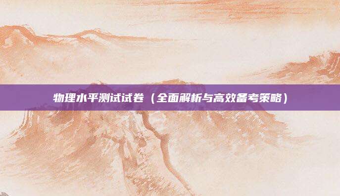 物理水平测试试卷（全面解析与高效备考策略）