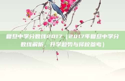 复旦中学分数线2017（2017年复旦中学分数线解析，升学趋势与择校参考）
