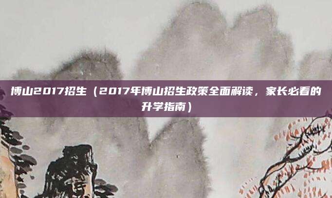博山2017招生（2017年博山招生政策全面解读，家长必看的升学指南）