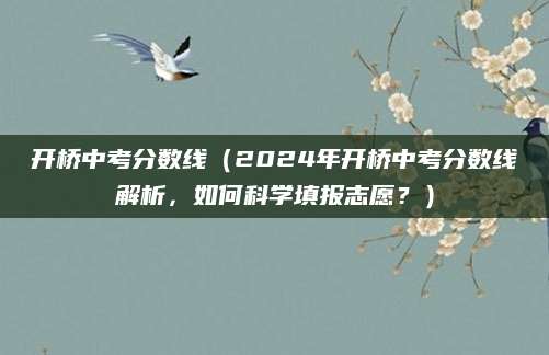 开桥中考分数线（2024年开桥中考分数线解析，如何科学填报志愿？）