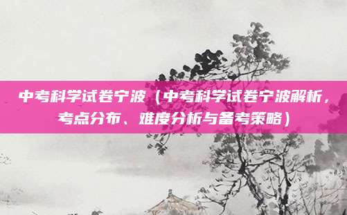 中考科学试卷宁波（中考科学试卷宁波解析，考点分布、难度分析与备考策略）